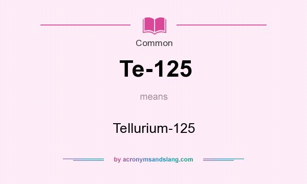 What does Te-125 mean? It stands for Tellurium-125