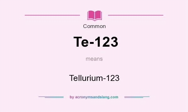 What does Te-123 mean? It stands for Tellurium-123