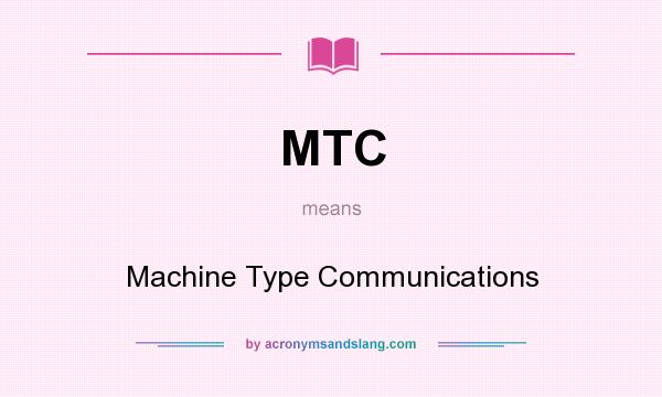 What does MTC mean? It stands for Machine Type Communications
