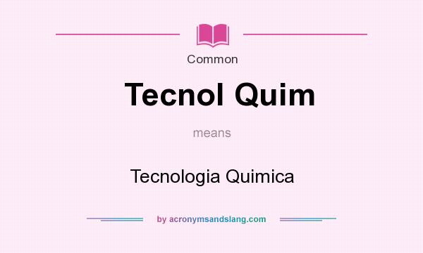 What does Tecnol Quim mean? It stands for Tecnologia Quimica