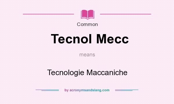 What does Tecnol Mecc mean? It stands for Tecnologie Maccaniche