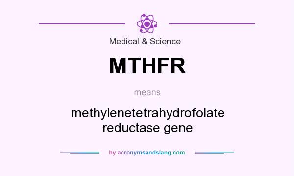 What does MTHFR mean? It stands for methylenetetrahydrofolate reductase gene