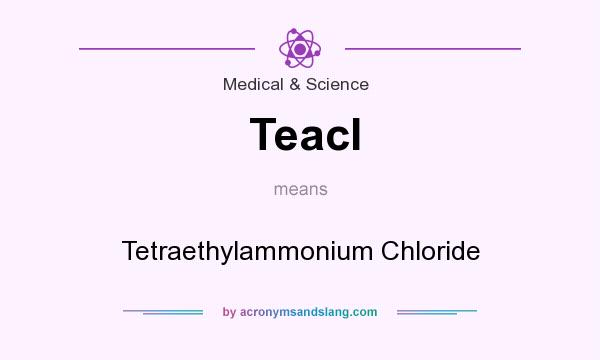 What does Teacl mean? It stands for Tetraethylammonium Chloride