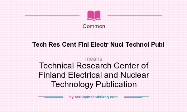 What does Tech Res Cent Finl Electr Nucl Technol Publ mean? It stands for Technical Research Center of Finland Electrical and Nuclear Technology Publication
