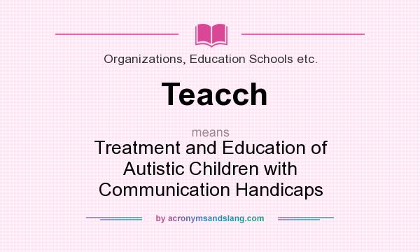 What does Teacch mean? It stands for Treatment and Education of Autistic Children with Communication Handicaps