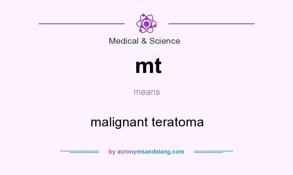 What does mt mean? It stands for malignant teratoma