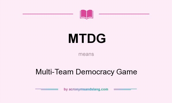 What does MTDG mean? It stands for Multi-Team Democracy Game