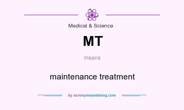 What does MT mean? It stands for maintenance treatment