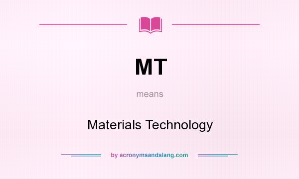 What does MT mean? It stands for Materials Technology
