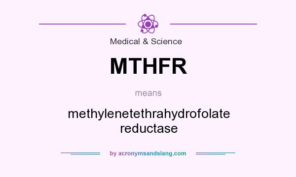 What does MTHFR mean? It stands for methylenetethrahydrofolate reductase
