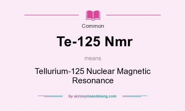 What does Te-125 Nmr mean? It stands for Tellurium-125 Nuclear Magnetic Resonance