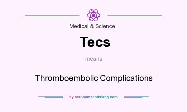 What does Tecs mean? It stands for Thromboembolic Complications
