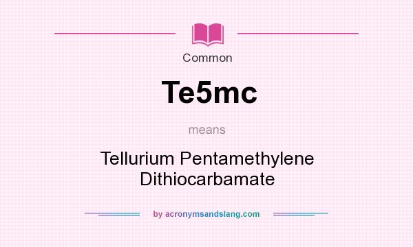 What does Te5mc mean? It stands for Tellurium Pentamethylene Dithiocarbamate
