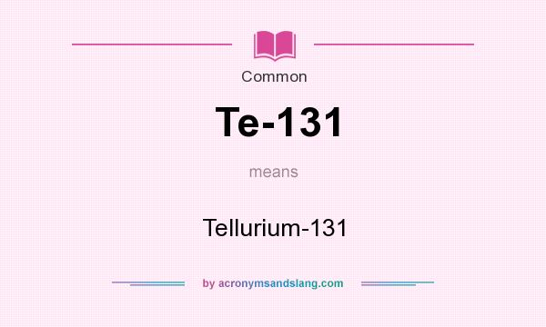 What does Te-131 mean? It stands for Tellurium-131