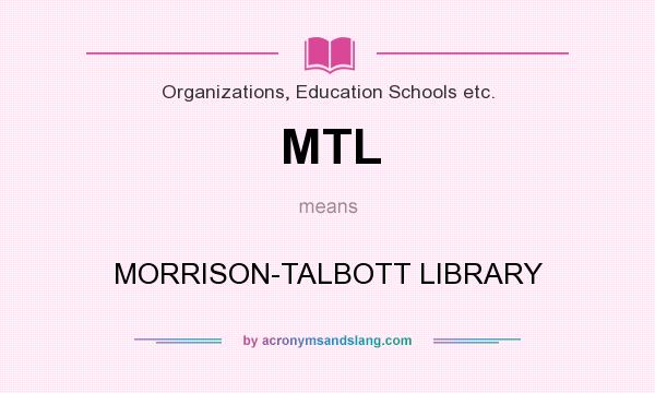 What does MTL mean? It stands for MORRISON-TALBOTT LIBRARY