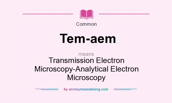 What does Tem-aem mean? It stands for Transmission Electron Microscopy-Analytical Electron Microscopy