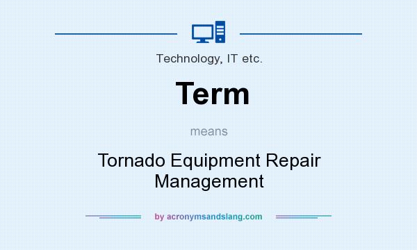 What does Term mean? It stands for Tornado Equipment Repair Management