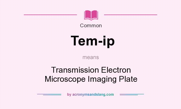 What does Tem-ip mean? It stands for Transmission Electron Microscope Imaging Plate