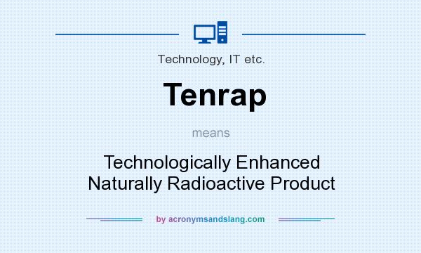 What does Tenrap mean? It stands for Technologically Enhanced Naturally Radioactive Product