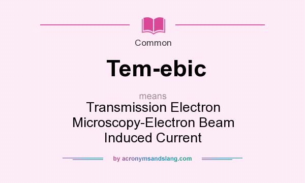 What does Tem-ebic mean? It stands for Transmission Electron Microscopy-Electron Beam Induced Current