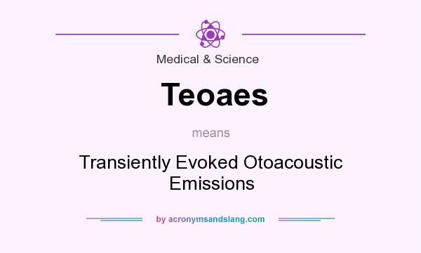 What does Teoaes mean? It stands for Transiently Evoked Otoacoustic Emissions