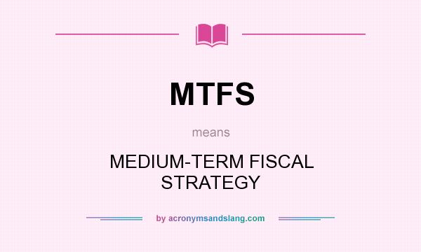 What does MTFS mean? It stands for MEDIUM-TERM FISCAL STRATEGY