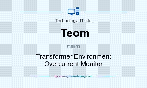 What does Teom mean? It stands for Transformer Environment Overcurrent Monitor