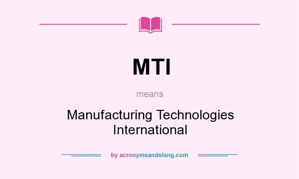 What does MTI mean? It stands for Manufacturing Technologies International