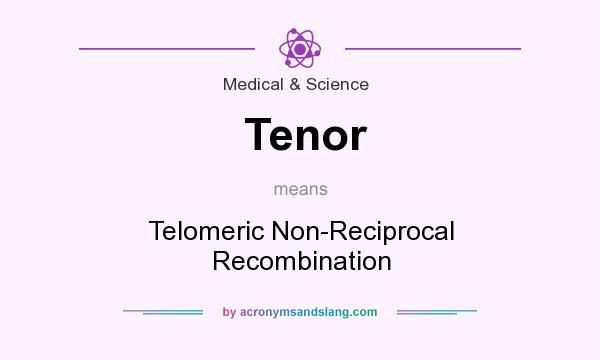 What does Tenor mean? It stands for Telomeric Non-Reciprocal Recombination