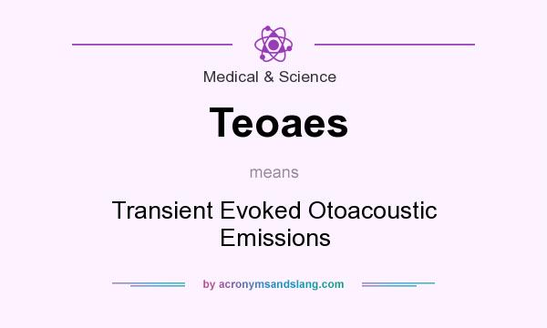 What does Teoaes mean? It stands for Transient Evoked Otoacoustic Emissions