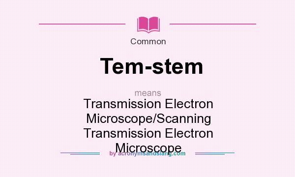 What does Tem-stem mean? It stands for Transmission Electron Microscope/Scanning Transmission Electron Microscope