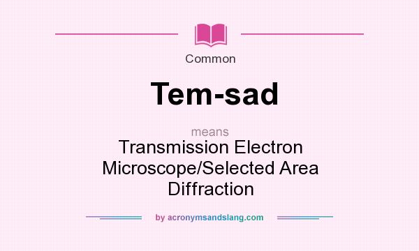 What does Tem-sad mean? It stands for Transmission Electron Microscope/Selected Area Diffraction
