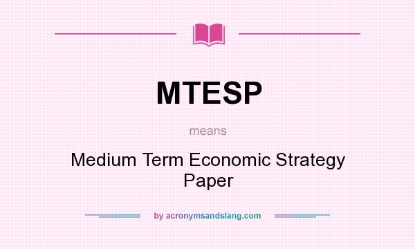 What does MTESP mean? It stands for Medium Term Economic Strategy Paper