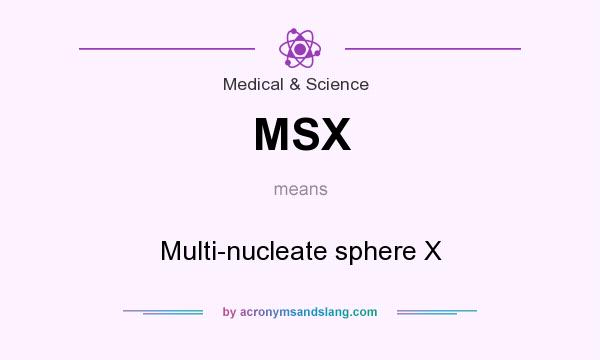 What does MSX mean? It stands for Multi-nucleate sphere X