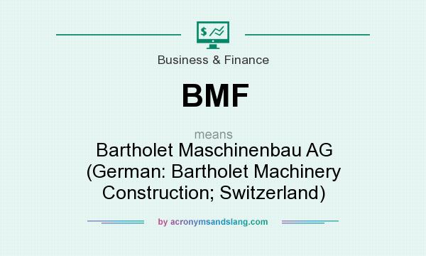 What does BMF mean? It stands for Bartholet Maschinenbau AG (German: Bartholet Machinery Construction; Switzerland)