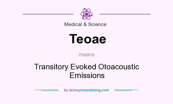 What does Teoae mean? It stands for Transitory Evoked Otoacoustic Emissions