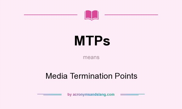 What does MTPs mean? It stands for Media Termination Points