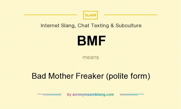 What does BMF mean? It stands for Bad Mother Freaker (polite form)