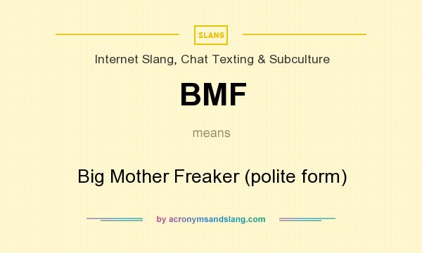 What does BMF mean? It stands for Big Mother Freaker (polite form)