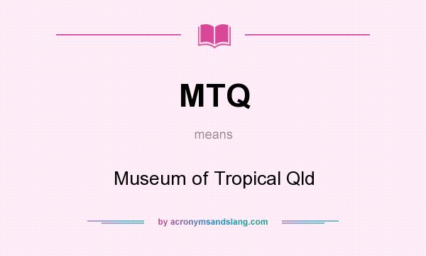 What does MTQ mean? It stands for Museum of Tropical Qld