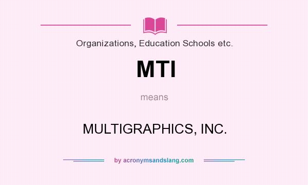What does MTI mean? It stands for MULTIGRAPHICS, INC.