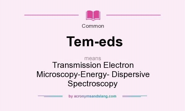 What does Tem-eds mean? It stands for Transmission Electron Microscopy-Energy- Dispersive Spectroscopy