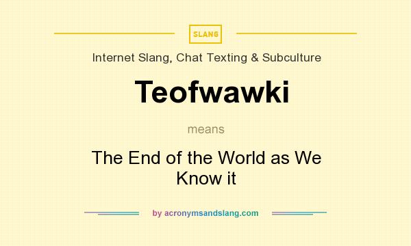 What does Teofwawki mean? It stands for The End of the World as We Know it