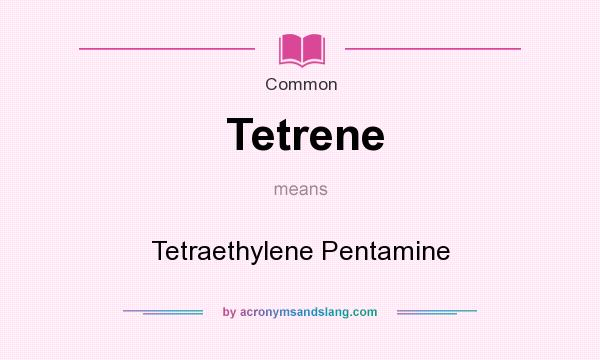 What does Tetrene mean? It stands for Tetraethylene Pentamine
