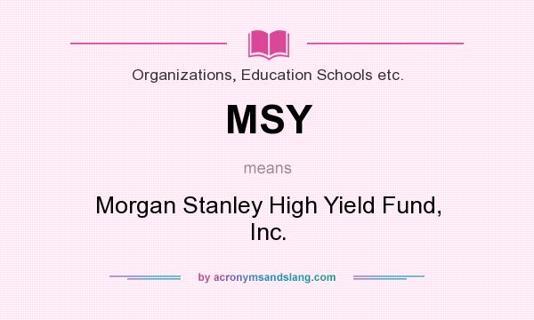 What does MSY mean? It stands for Morgan Stanley High Yield Fund, Inc.