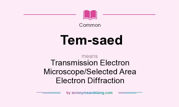 What does Tem-saed mean? It stands for Transmission Electron Microscope/Selected Area Electron Diffraction