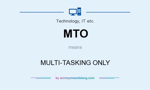 What does MTO mean? It stands for MULTI-TASKING ONLY