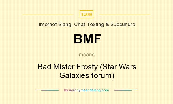 What does BMF mean? It stands for Bad Mister Frosty (Star Wars Galaxies forum)
