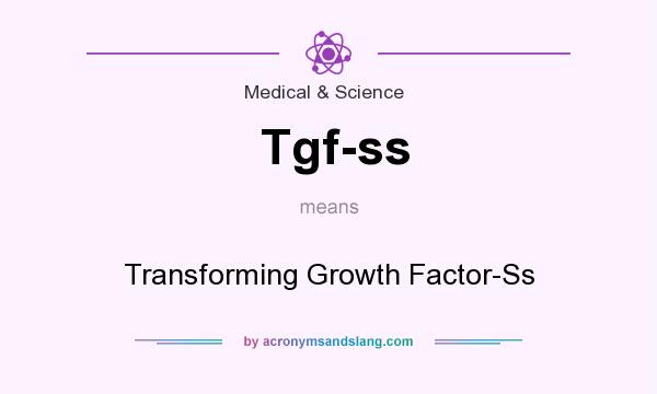 What does Tgf-ss mean? It stands for Transforming Growth Factor-Ss