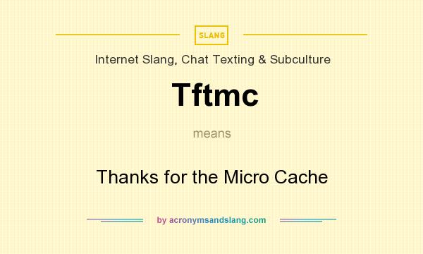 What does Tftmc mean? It stands for Thanks for the Micro Cache
